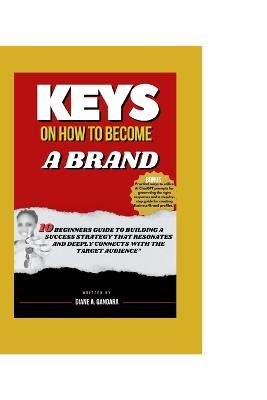 Keys on How to Become a Brand: "10 Beginners guide to Building a Success strategy that Resonates and deeply Connects with the target audience" - Diane A Gandara - cover