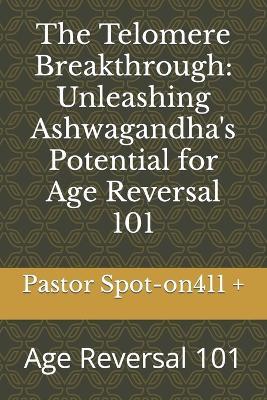 The Telomere Breakthrough: Unleashing Ashwagandha's Potential for Age Reversal 101: Age Reversal 101 - Houston Smith,Pastor Spot-On411 + - cover