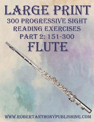 Large Print: 300 Progressive Sight Reading Exercises for Flute: Part 2: 151 - 300 - Robert Anthony - cover