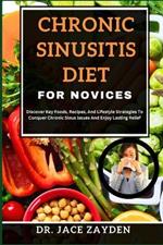 Chronic Sinusitis Diet for Novices: Discover Key Foods, Recipes, And Lifestyle Strategies To Conquer Chronic Sinus Issues And Enjoy Lasting Relief