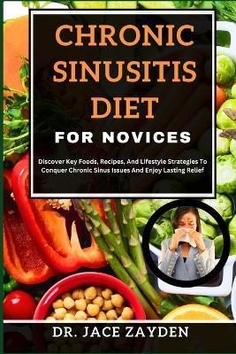 Chronic Sinusitis Diet for Novices: Discover Key Foods, Recipes, And Lifestyle Strategies To Conquer Chronic Sinus Issues And Enjoy Lasting Relief - Jace Zayden - cover