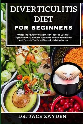 Diverticulitis Diet for Beginners: Unlock The Power Of Nutrient-Rich Foods To Optimize Digestive Health, Alleviate Symptoms, Rediscover Wellness, And Thrive In The Face Of Diverticulitis Challenges - Jace Zayden - cover