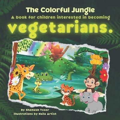 The Colorful Jungle: A book for children interested in becoming vegetarians. - Shemesh Tzoor - cover