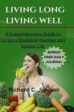 Living Long, Living Well: A Comprehensive Guide to Living a Healthier, Happier and longer life