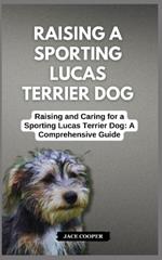 Raising a Sporting Lucas Terrier Dog: Raising and Caring for a Sporting Lucas Terrier Dog: A Comprehensive Guide
