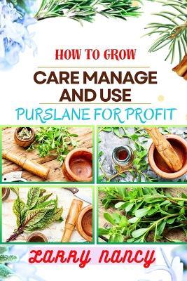 How to Grow Care Manage and Use Purslane for Profit: Guide To Growing And Profiting From Purslane Learn The Art Of Successful Purslane Cultivation, Effective Plant Care, And Strategic Harvesting - Larry Nancy - cover