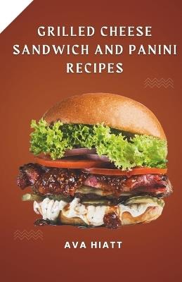 Grilled Cheese Sandwich and Panini Recipes - Ava P Hiatt - cover