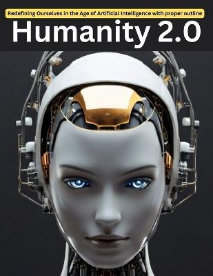 Humanity 2.0: Redefining Ourselves in the Age of Artificial Intelligence with proper outline - Swati Bisht - cover