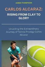 Carlos Alcaraz: Rising from Clay to Glory: Unveiling the Extraordinary Journey of Tennis Prodigy Carlos Alcaraz