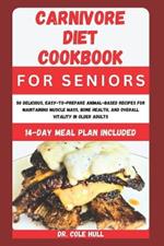 Carnivore Diet Cookbook for Seniors: 50 D?l????u?, E???-t?-Pr???r? An?m?l-B???d R?????? for M??nt??n?ng Muscle M&