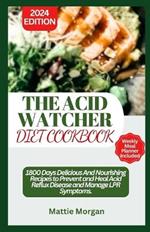 The Acid Watcher Diet Cookbook: 1800 Days Delicious And Nourishing Recipes to Prevent and Heal Acid Reflux Disease and Manage LPR Symptoms