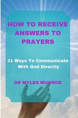 How to Receive Answers to Prayers: 31 Ways To Communicate With God Directly - Myles Munroe - cover