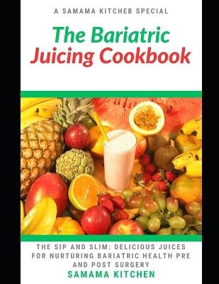 The Bariatric Juicing Cookbook: Learn Several Healthy and Delicious Recipes for Nurturing Bariatric Health, Pre and Post Surgery(Meals with Pictures) - Samama Kitchen - cover