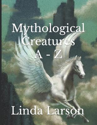 Mythological Creatures A - Z - Linda Larson - cover