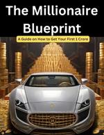 The Millionaire Blueprint: A Guide on How to Get Your First 1 Crore