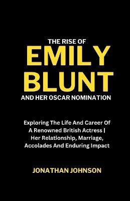 The Rise Of Emily Blunt And Her Oscar Nomination: Exploring The Life And Career Of A Renowned British Actress Her Relationship, Marriage, Accolades And Enduring Impact - Jonathan Johnson - cover