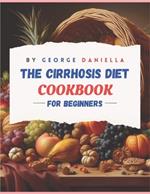 The Cirrhosis Diet Cookbook for Beginner: 50 Delicious, Healthy, and Liver Friendly Recipes to Be Enjoyed for 1500 Days with a 28 Days Meal Plan and a 30 Days Meal Planner