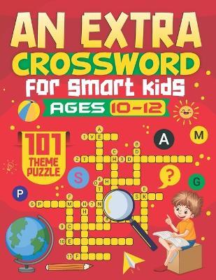 An Extra Crosswords for Kids Ages 10-12: 101 Interesting and Educational Themed Crossword Puzzles Tailored for Kids - Solutions Included - Brainy Adventures - cover