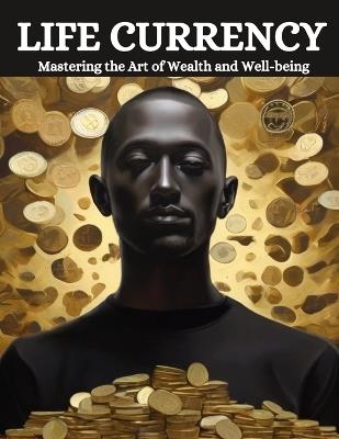 Life Currency: Mastering the Art of Wealth and Well-being - Swati Bisht - cover