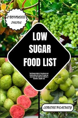 Low-Sugar Food List: The Ultimate Guide to Transform your Relationship with Sugar Through our Low Sugar Diet Guide and Unleash a Healthier, Happier you - Lorene Peachey - cover