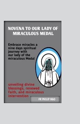 Novena to Lady of the Miraculous Medal: Embrace Miracles: A Nine-DayS Spiritual Journey with Our Lady of the Miraculous Medal, Unveiling Divine Blessings, Renewed Faith, and Miraculous Interven - Philip Mao - cover
