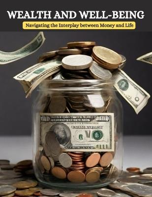 Wealth and Well-Being: Navigating the Interplay between Money and Life - Swati Bisht - cover