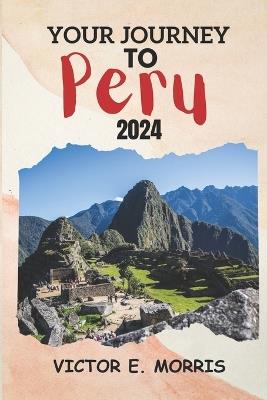 Your Journey to Peru: Peru Unbound: Exploring the Heart of Age-Old Mysteries and Lively Traditions Beyond Machu Picchu - Victor E Morris - cover