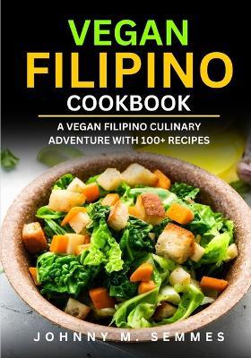 Vegan Filipino Cookbook: A Vegan Filipino Culinary Adventure with 100+ Recipes - Johnny M Semmes - cover