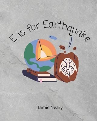 E is for Earthquake: A Geological Alphabet - Jamie Neary - cover