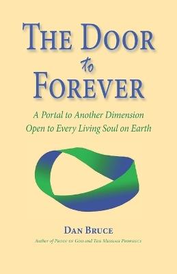 The Door to Forever: A Portal to Another Dimension Open to Every Living Soul on Earth - Dan Bruce - cover
