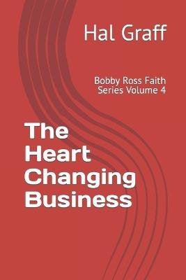 The Heart Changing Business: Bobby Ross Faith Series Volume 4 - Hal Graff - cover