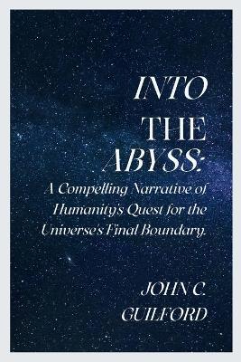 Into the Abyss: A Compelling Narrative of Humanity's Quest for the Universe's Final Boundary - John Guilford - cover