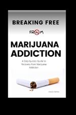 Breaking Free From Marijuana Addiction: A Step-by-step Guide to Recovery from Marijuana Addiction