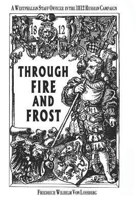 Through Fire and Frost: A Westphalian Staff Officer in the 1812 Russian Campaign - Friedrich Wilhelm Von Lossberg - cover