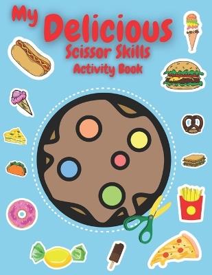 My Delicious Scissor Skills Activity Book: Unlock Creative Mastery! 3-in-1 Scissor Skills Adventure for Kids - Dive into 50+ Delicious Designs Including Cupcakes, Ice Cream, Pizza, and More! Screen-Free Fun for a Brighter Future! - Leo Everest,Ava Marlowe - cover