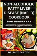 Non-Alcoholic Fatty Liver Disease (Nafld) Cookbook for Beginners: Practical Steps, Dietary Interventions, Meal Plans, Medical Insights, And Expert Tips To Combat NAFLD And Restore Liver Health