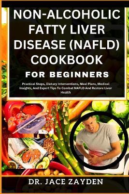 Non-Alcoholic Fatty Liver Disease (Nafld) Cookbook for Beginners: Practical Steps, Dietary Interventions, Meal Plans, Medical Insights, And Expert Tips To Combat NAFLD And Restore Liver Health - Jace Zayden - cover