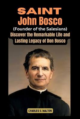 Saint John Bosco (Founder of the Salesians): Discover the Remarkable Life and Lasting Legacy of Don Bosco - Charles S Walton - cover