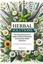 Herbal Solutions: The Comprehensive A-Z Guide to Natural Remedies for Everyday Health Concerns.