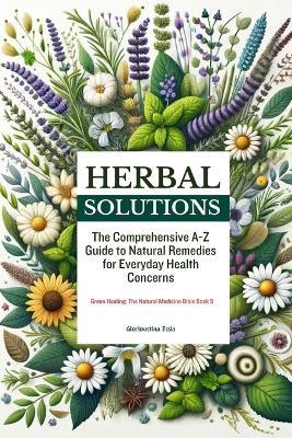 Herbal Solutions: The Comprehensive A-Z Guide to Natural Remedies for Everyday Health Concerns. - Glorioustina Essia - cover