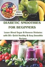 Diabetic Smoothies for Beginners: Lower Blood Sugar & Reverse Diabetes with 50+ Quick Healthy & Easy Smoothie Recipes.