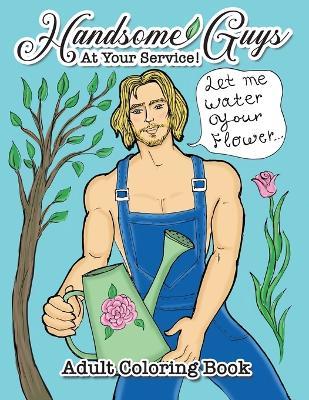 Handsome Guys, At Your Service! Adult Coloring Book: Big Book of Gorgeous Men - Working Hard to Make You Happy! Relax and Color for Hours! - Angelie Nova - cover