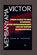 Victor Wembanyama: From Paris to NBA Stardom: The Extraordinary Life of Victor Wembanyama