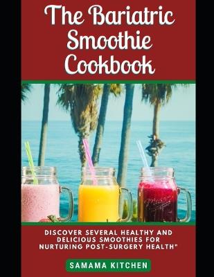 The Bariatric Smoothie Cookbook: Discover Tons of Healing and Vitamin Packed Fruit Blend Recipes for Pre and Post Weight loss Surgery Body Maintenance (Pictures included) - Samama Kitchen - cover