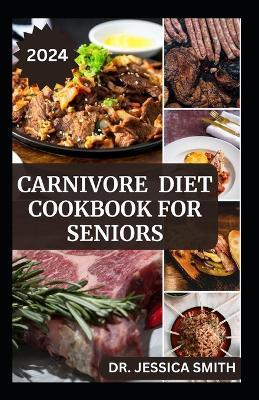 Carnivore Diet Cookbook for Seniors: 40 High-protein and Healthy Meat-Lovers Recipes For Weight-loss and Maintain Muscle mass - Jessica Smith - cover