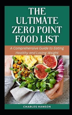 The Ultimate Zero Point Food List: A Comprehensive Guide to Eating Healthy and Losing Weight - Charles Hanson - cover