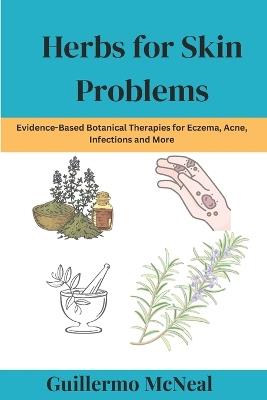 Herbs for Skin Problems: Evidence-Based Botanical Therapies for Eczema, Acne, Infections and More - Guillermo McNeal - cover