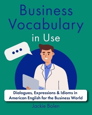 Business Vocabulary in Use: Dialogues, Expressions & Idioms in American English for the Business World - Jackie Bolen - cover