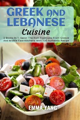 Greek And Lebanese Cuisine: 2 Books In 1: Savor The Rich Traditions From Greece And Middle East Kitchens With 100 Authentic Recipe - Emma Yang - cover