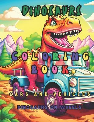 Coloring book dinosaurs with cars and vehicles, Dinosaurs on wheels. - Claudio Franco - cover